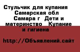 Стульчик для купания  - Самарская обл., Самара г. Дети и материнство » Купание и гигиена   